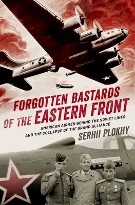 Zapomenutí bastardi východní fronty: Američtí letci za sovětskými liniemi a rozpad Velké aliance - Forgotten Bastards of the Eastern Front: American Airmen Behind the Soviet Lines and the Collapse of the Grand Alliance