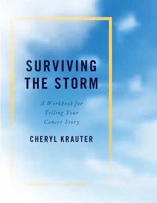 Přežít bouři: Pracovní sešit pro vyprávění příběhu o rakovině - Surviving the Storm: A Workbook for Telling Your Cancer Story