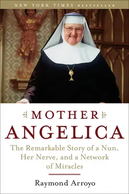 Matka Angelika: Pozoruhodný příběh o jeptišce, její odvaze a síti zázraků. - Mother Angelica: The Remarkable Story of a Nun, Her Nerve, and a Network of Miracles
