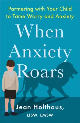 Když úzkost řve: Jak zkrotit obavy a úzkost: Spolupráce s dítětem při krocení obav a úzkosti - When Anxiety Roars: Partnering with Your Child to Tame Worry and Anxiety