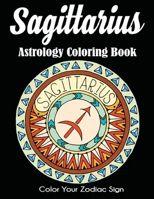 Astrologické omalovánky pro Střelce: Vymaluj si své znamení zvěrokruhu - Sagittarius Astrology Coloring Book: Color Your Zodiac Sign