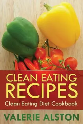 Recepty pro čisté stravování: Kuchařka čistého stravování - Clean Eating Recipes: Clean Eating Diet Cookbook