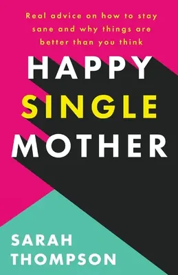 Šťastná svobodná matka: Skutečné rady, jak zůstat při smyslech a proč je všechno lepší, než si myslíte - Happy Single Mother: Real advice on how to stay sane and why things are better than you think