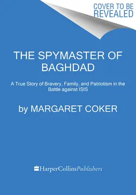 Špionážní mistr z Bagdádu: Bagdád: Pravdivý příběh o odvaze, rodině a vlastenectví v boji proti Isis - The Spymaster of Baghdad: A True Story of Bravery, Family, and Patriotism in the Battle Against Isis