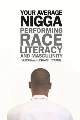 Your Average Nigga: Performing Race, Literacy, and Masculinity (Předvádění rasy, gramotnosti a mužství) - Your Average Nigga: Performing Race, Literacy, and Masculinity