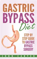 Dieta při žaludečním bypassu: Průvodce krok za krokem po operaci žaludečního bypassu (Step by Step Guide to Gastric Bypass) - Gastric Bypass Diet: Step By Step Guide to Gastric Bypass Surgery