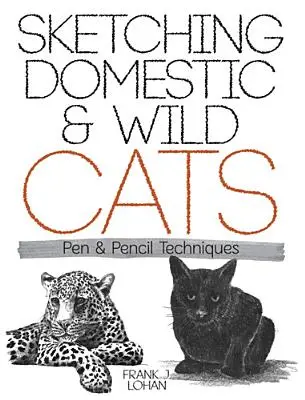 Skicování domácích a divokých koček: Techniky pera a tužky - Sketching Domestic and Wild Cats: Pen and Pencil Techniques