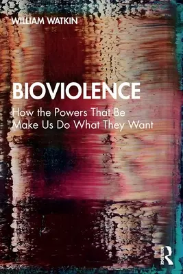 Bioviolence: Jak nás mocnosti nutí dělat to, co chtějí - Bioviolence: How the Powers That Be Make Us Do What They Want