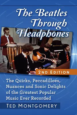 Beatles přes sluchátka: The Quirks, Peccadilloes, Nuances and Sonic Delights of the Greatest Popular Music Ever Recorded, 2D Ed. - The Beatles Through Headphones: The Quirks, Peccadilloes, Nuances and Sonic Delights of the Greatest Popular Music Ever Recorded, 2D Ed.