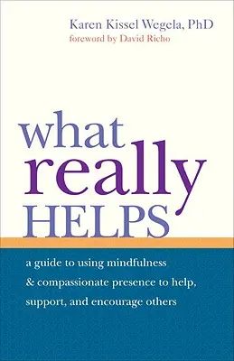 Co opravdu pomáhá: Všímavost a soucitná přítomnost pomáhají druhým, podporují je a povzbuzují. - What Really Helps: Using Mindfulness and Compassionate Presence to Help, Support, and Encourage Others