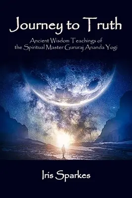 Cesta k pravdě: Učení starověké moudrosti duchovního mistra Gururaje Ánandy Jogiho - Journey to Truth: Ancient Wisdom Teachings of the Spiritual Master Gururaj Ananda Yogi