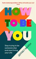 Jak být sám sebou - Přestaňte se snažit být někým jiným a začněte žít svůj život - How to Be You - Stop trying to be someone else and start living your life