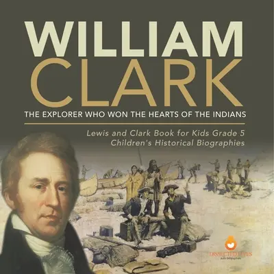 William Clark: Objevitel, který si získal srdce indiánů Kniha Lewis a Clark pro děti 5. třída Dětské historické životopisy - William Clark: The Explorer Who Won the Hearts of the Indians Lewis and Clark Book for Kids Grade 5 Children's Historical Biographies