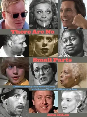 There Are No Small Parts: 100 Outstanding Film Performances with Screen Time of 10 Minutes or Less (Není malých rolí: 100 vynikajících filmových výkonů s délkou do 10 minut) - There Are No Small Parts: 100 Outstanding Film Performances with Screen Time of 10 Minutes or Less