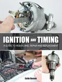 Zapálení a načasování: Průvodce přestavbou, opravou a výměnou - Ignition and Timing: A Guide to Rebuilding, Repair and Replacement