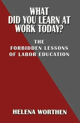 Co jste se dnes naučili v práci: Zakázané lekce pracovního vzdělávání - What Did You Learn at Work Today? the Forbidden Lessons of Labor Education