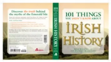 101 věcí, které jste nevěděli o irské historii: O lidech, místech, kultuře a tradicích Smaragdového ostrova. - 101 Things You Didn't Know about Irish History: The People, Places, Culture, and Tradition of the Emerald Isle