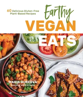 Zemitá veganská jídla: 60 lahodných bezlepkových receptů na rostlinné bázi - Earthy Vegan Eats: 60 Delicious Gluten-Free Plant-Based Recipes