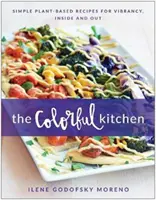 Barevná kuchyně: Kuchyně: Jednoduché recepty na rostlinné bázi pro vitalitu uvnitř i zvenčí - The Colorful Kitchen: Simple Plant-Based Recipes for Vibrancy, Inside and Out
