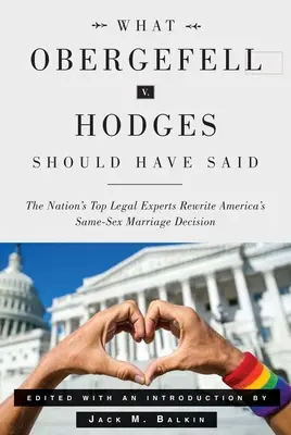 Co měl říct Obergefell V. Hodges: Nejlepší právní experti přepisují rozhodnutí o manželství osob stejného pohlaví v Americe - What Obergefell V. Hodges Should Have Said: The Nation's Top Legal Experts Rewrite America's Same-Sex Marriage Decision