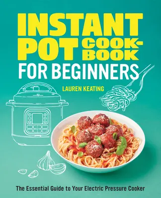 Instant Pot Cookbook for Beginners (Instantní hrnec - kuchařka pro začátečníky): Základní průvodce vařením v elektrickém tlakovém hrnci - Instant Pot Cookbook for Beginners: The Essential Guide to Your Electric Pressure Cooker