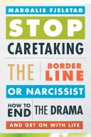 Přestaňte se starat o hraničáře nebo narcistu: Jak ukončit drama a pokračovat v životě? - Stop Caretaking the Borderline or Narcissist: How to End the Drama and Get on with Life