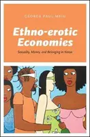 Etno-erotické ekonomie: Sexualita, peníze a sounáležitost v Keni - Ethno-Erotic Economies: Sexuality, Money, and Belonging in Kenya