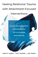 Léčení vztahového traumatu pomocí intervencí zaměřených na připoutání: Vývojová dyadická psychoterapie s dětmi a rodinami. - Healing Relational Trauma with Attachment-Focused Interventions: Dyadic Developmental Psychotherapy with Children and Families