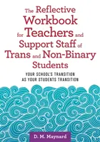 Reflektivní pracovní příručka pro učitele a podpůrný personál trans a nebinárních studentů: Transition of Your School as Your Students Transition (Přechod vaší školy v době přechodu vašich žáků) - The Reflective Workbook for Teachers and Support Staff of Trans and Non-Binary Students: Your School's Transition as Your Students Transition