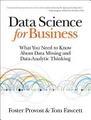 Datová věda pro byznys: Co potřebujete vědět o dolování dat a datově analytickém myšlení. - Data Science for Business: What You Need to Know about Data Mining and Data-Analytic Thinking