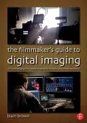 Průvodce filmaře digitálním zobrazováním: Pro kameramany, techniky digitálního zpracování obrazu a asistenty kamery - The the Filmmaker's Guide to Digital Imaging: For Cinematographers, Digital Imaging Technicians, and Camera Assistants