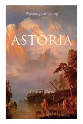 ASTORIA (Klasika westernu): Příběh ze skutečného života o nebezpečném a odvážném podniku za Skalistými horami (Western) - ASTORIA (A Western Classic): True Life Tale of the Dangerous and Daring Enterprise beyond the Rocky Mountains