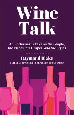 Rozhovor o víně: Vinařský rozhovor: pohled nadšence na lidi, místa, hrozny a styly. - Wine Talk: An Enthusiast's Take on the People, the Places, the Grapes, and the Styles