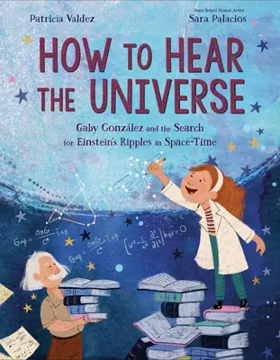 Jak slyšet vesmír: Gaby Gonzlezová a hledání Einsteinových vlnek v časoprostoru: Jak slyšet vesmír: Gaby Gonzlezová a hledání Einsteinových vlnek v časoprostoru - How to Hear the Universe: Gaby Gonzlez and the Search for Einstein's Ripples in Space-Time