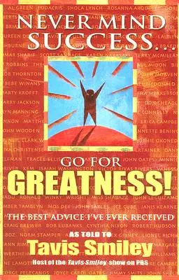 Nevadí úspěch - jdi za velikostí!: Nejlepší rada, kterou jsem kdy dostal - Never Mind Success - Go for Greatness!: The Best Advice I've Ever Received