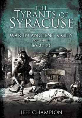 Tyrani ze Syrakus - Válka na starověké Sicílii: II. díl: 367-211 př. n. l. - The Tyrants of Syracuse - War in Ancient Sicily: Volume II: 367-211 BC