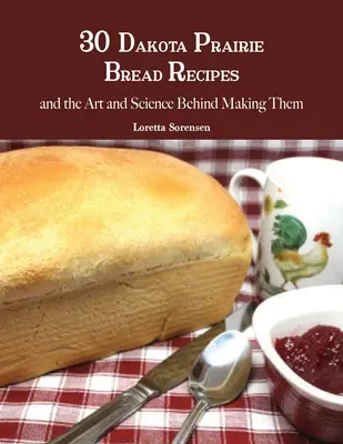 30 receptů na dakotský prérijní chléb a umění a věda o jeho výrobě - 30 Dakota Prairie Bread Recipes and the Art and Science Behind Making Them