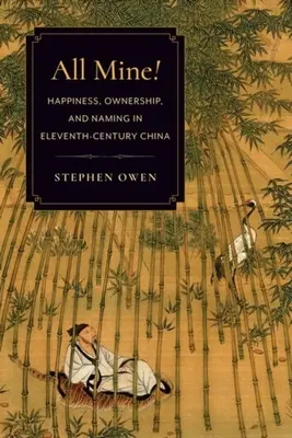 Všechno moje! Happiness, Ownership, and Naming in Eleventh-Century China (Štěstí, vlastnictví a pojmenování v Číně jedenáctého století) - All Mine!: Happiness, Ownership, and Naming in Eleventh-Century China