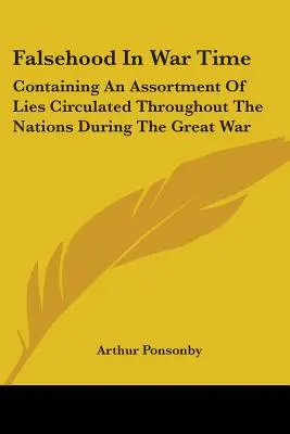 Falsehood in War Time: Containing an Assortment of Lies Circulated Throughout the Nations During the Great War (Faleš v době války: Obsahuje soubor lží, které kolovaly mezi národy během Velké války) - Falsehood in War Time: Containing an Assortment of Lies Circulated Throughout the Nations During the Great War