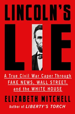Lincolnova lež: Pravdivá zápletka občanské války prostřednictvím falešných zpráv, Wall Street a Bílého domu - Lincoln's Lie: A True Civil War Caper Through Fake News, Wall Street, and the White House