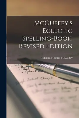 McGuffey's Eclectic Spelling-Book (McGuffeyho eklektická pravopisná učebnice). Revised Edition - McGuffey's Eclectic Spelling-Book. Revised Edition