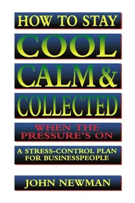 Jak zůstat v pohodě, klidu a vyrovnaný, když je člověk pod tlakem: Plán na zvládání stresu pro podnikatele: Jak se dostat pod tlak? - How to Stay Cool, Calm and Collected When the Pressure's on: A Stress-Control Plan for Business People