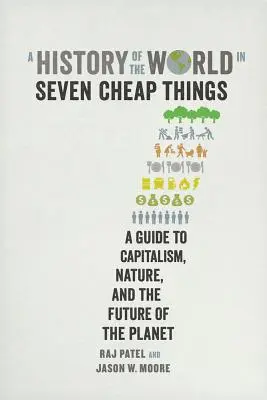 Dějiny světa v sedmi levných věcech: Dějiny v sedmi zemích: Průvodce kapitalismem, přírodou a budoucností planety - A History of the World in Seven Cheap Things: A Guide to Capitalism, Nature, and the Future of the Planet