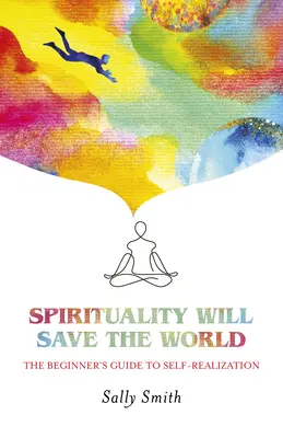 Spiritualita zachrání svět: Průvodce začátečníka na cestě k seberealizaci - Spirituality Will Save the World: The Beginner's Guide to Self-Realization
