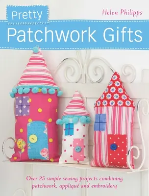 Pěkné patchworkové dárky: Více než 25 jednoduchých šicích projektů kombinujících patchwork, apliku a výšivku. - Pretty Patchwork Gifts: Over 25 Simple Sewing Projects Combining Patchwork, Applique and Embroidery