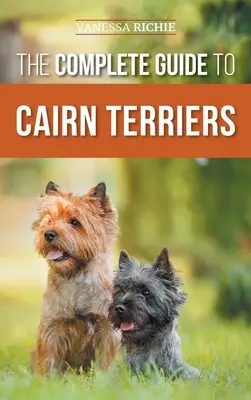 Kompletní průvodce cairn teriéry: Hledání, výchova, výcvik, socializace, cvičení, krmení a láska k novému štěněti cairn teriéra - The Complete Guide to Cairn Terriers: Finding, Raising, Training, Socializing, Exercising, Feeding, and Loving Your New Cairn Terrier Puppy