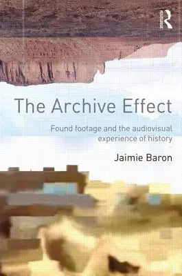 The Archive Effect: Archiv: nalezené záběry a audiovizuální zkušenost s historií - The Archive Effect: Found Footage and the Audiovisual Experience of History