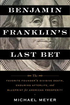 Poslední sázka Benjamina Franklina: Oblíbený zakladatel: rozporuplná smrt, trvalý posmrtný život a plán pro americkou prosperitu - Benjamin Franklin's Last Bet: The Favorite Founder's Divisive Death, Enduring Afterlife, and Blueprint for American Prosperity