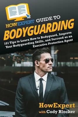 JakExpertův průvodce bodyguardingem: Jak se stát bodyguardem, zdokonalit se a uspět jako agent výkonné ochrany: 101 tipů, jak se naučit, jak se stát bodyguardem, zdokonalit se a uspět jako agent výkonné ochrany - HowExpert Guide to Bodyguarding: 101 Tips to Learn How to Bodyguard, Improve, and Succeed as an Executive Protection Agent