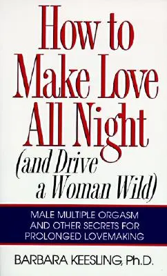 Jak se milovat celou noc: Jak na to: A přivést ženu k šílenství! - How to Make Love All Night: And Drive a Woman Wild!
